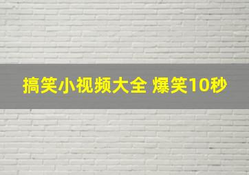 搞笑小视频大全 爆笑10秒